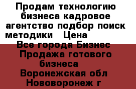 Продам технологию бизнеса кадровое агентство:подбор,поиск,методики › Цена ­ 500 000 - Все города Бизнес » Продажа готового бизнеса   . Воронежская обл.,Нововоронеж г.